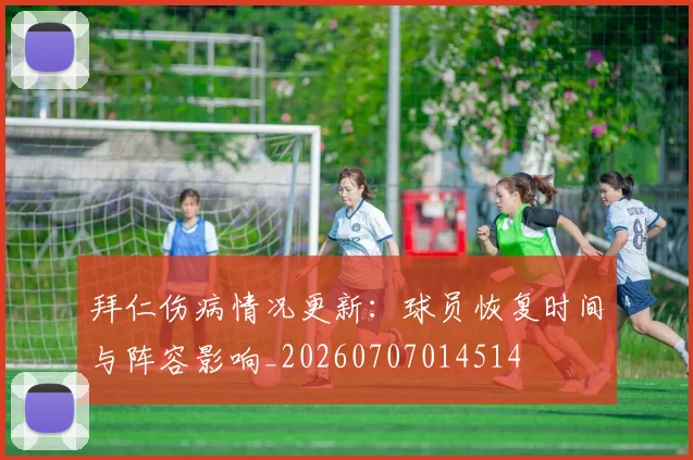 拜仁伤病情况更新：球员恢复时间与阵容影响_20260707014514