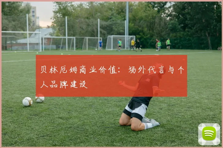 贝林厄姆商业价值:场外代言与个人品牌建设