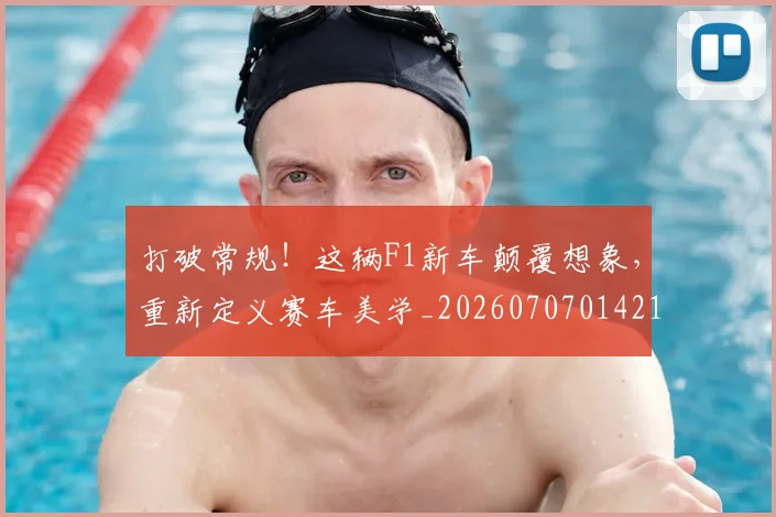 打破常规!这辆F1新车颠覆想象,重新定义赛车美学_20260707014219