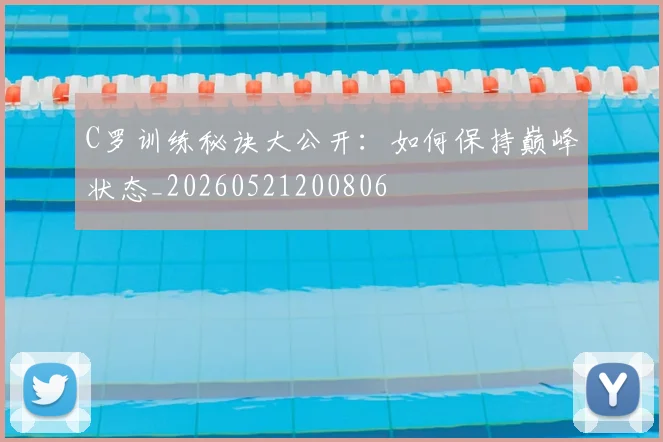 C罗训练秘诀大公开：如何保持巅峰状态_20260521200806