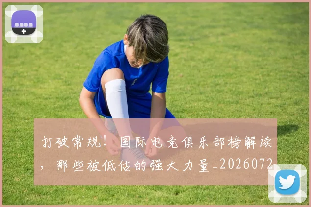 打破常规!国际电竞俱乐部榜解读,那些被低估的强大力量_20260723182153