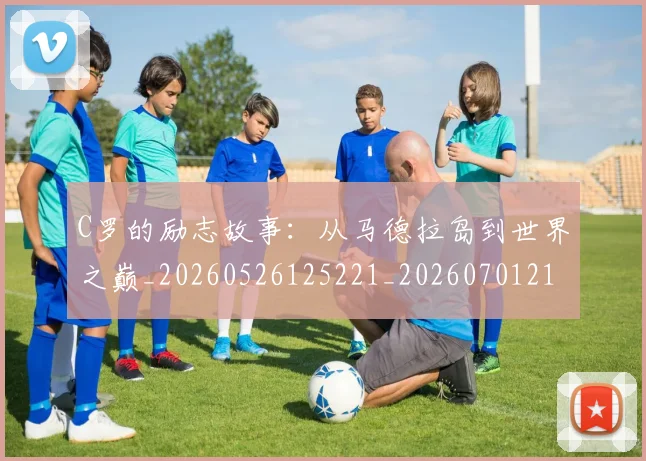 C罗的励志故事：从马德拉岛到世界之巅_20260526125221_20260701213312