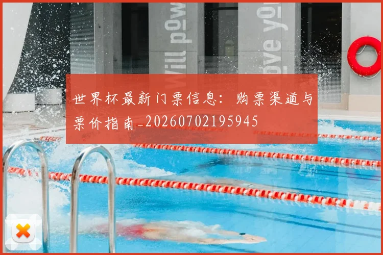 世界杯最新门票信息：购票渠道与票价指南_20260702195945