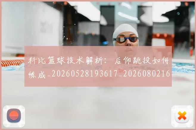 科比篮球技术解析:后仰跳投如何练成_20260528193617_20260802165547