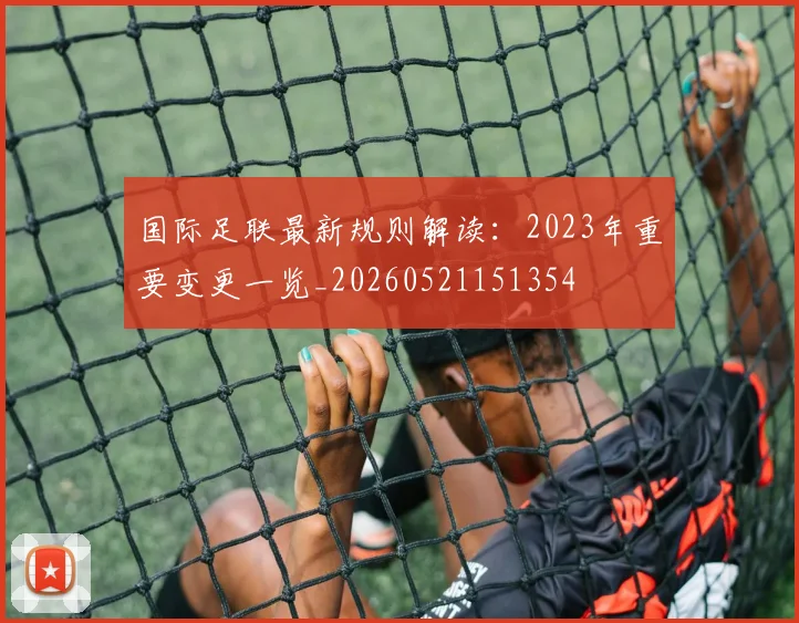 国际足联最新规则解读：2023年重要变更一览_20260521151354