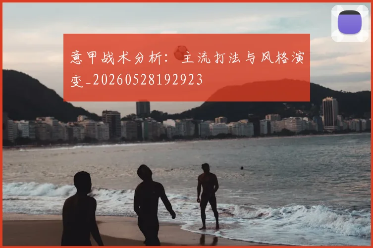 意甲战术分析：主流打法与风格演变_20260528192923