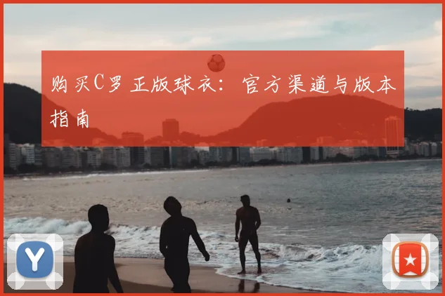 购买C罗正版球衣：官方渠道与版本指南