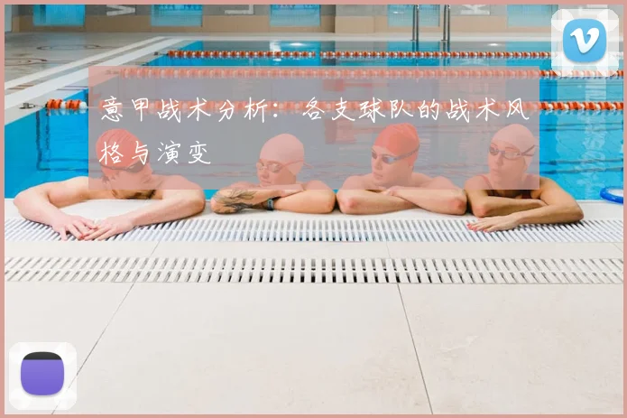 意甲战术分析:各支球队的战术风格与演变