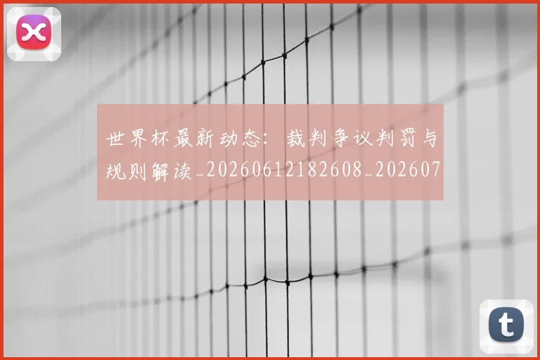 世界杯最新动态:裁判争议判罚与规则解读_20260612182608_20260702174309_20260715191452