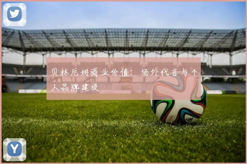 贝林厄姆商业价值：场外代言与个人品牌建设