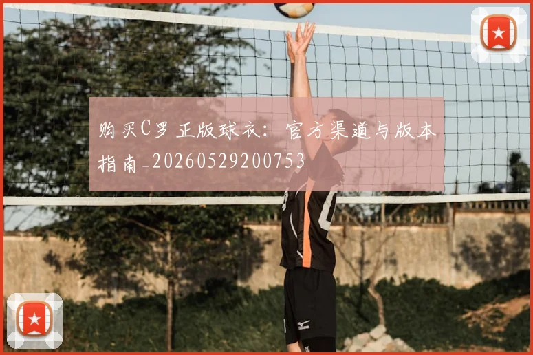 购买C罗正版球衣：官方渠道与版本指南_20260529200753