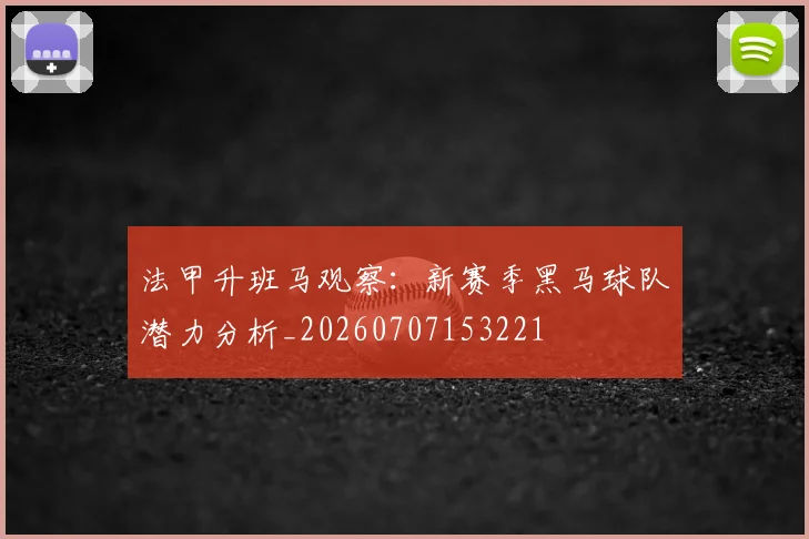 法甲升班马观察:新赛季黑马球队潜力分析_20260707153221
