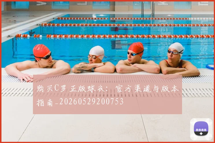 购买C罗正版球衣:官方渠道与版本指南_20260529200753