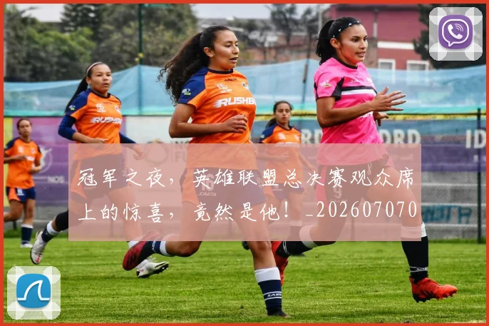 冠军之夜,英雄联盟总决赛观众席上的惊喜,竟然是他!_20260707011817