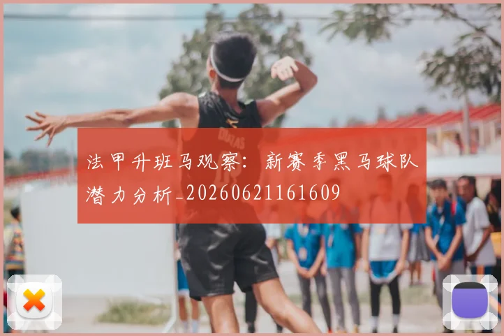 法甲升班马观察：新赛季黑马球队潜力分析_20260621161609