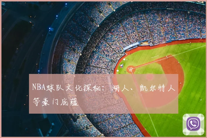 NBA球队文化探秘：湖人、凯尔特人等豪门底蕴