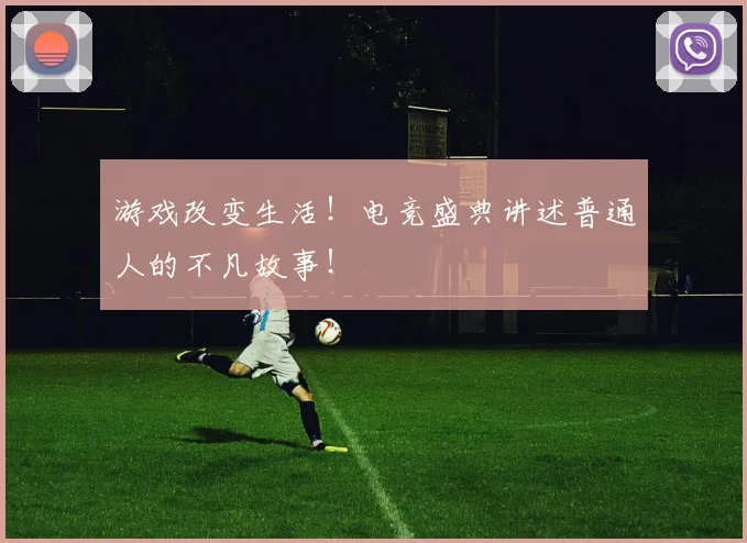 游戏改变生活!电竞盛典讲述普通人的不凡故事!