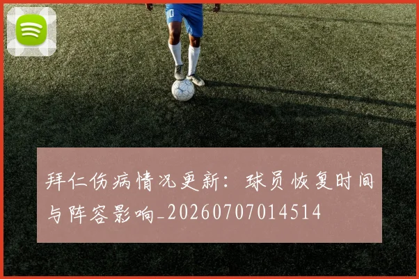 拜仁伤病情况更新：球员恢复时间与阵容影响_20260707014514