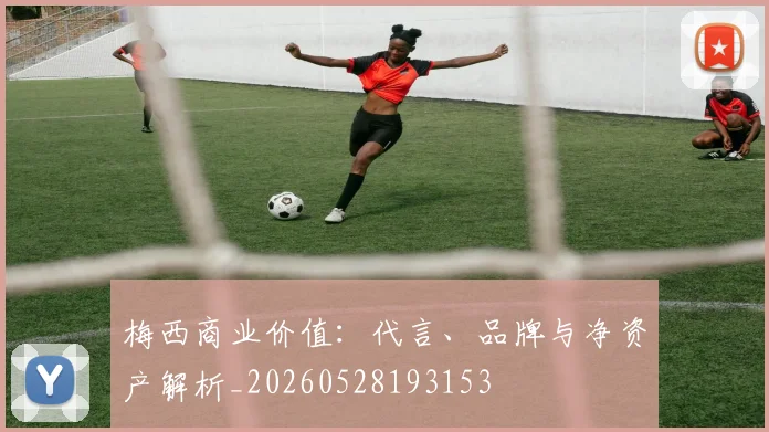 梅西商业价值：代言、品牌与净资产解析_20260528193153
