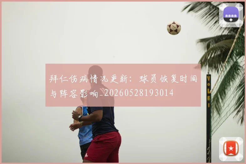 拜仁伤病情况更新:球员恢复时间与阵容影响_20260528193014