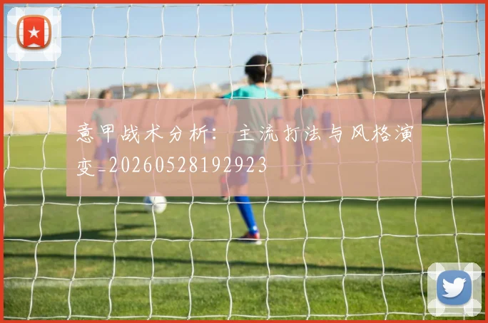 意甲战术分析:主流打法与风格演变_20260528192923