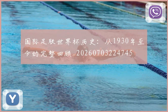 国际足联世界杯历史:从1930年至今的完整回顾_20260703224745