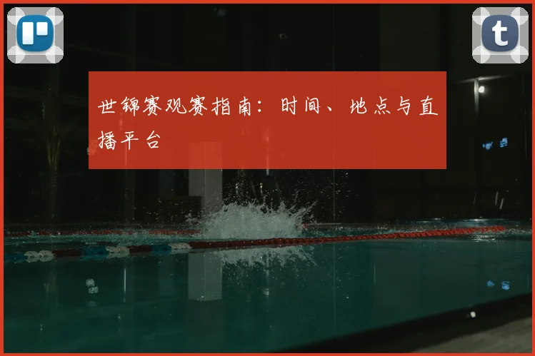 世锦赛观赛指南:时间、地点与直播平台