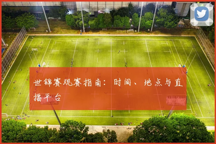 世锦赛观赛指南：时间、地点与直播平台