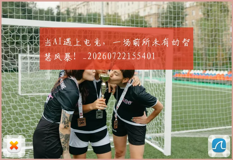 当AI遇上电竞,一场前所未有的智慧风暴!_20260722155401