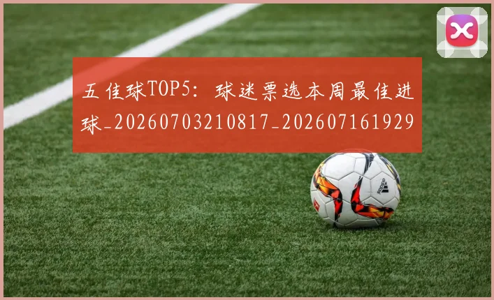 五佳球TOP5：球迷票选本周最佳进球_20260703210817_20260716192915