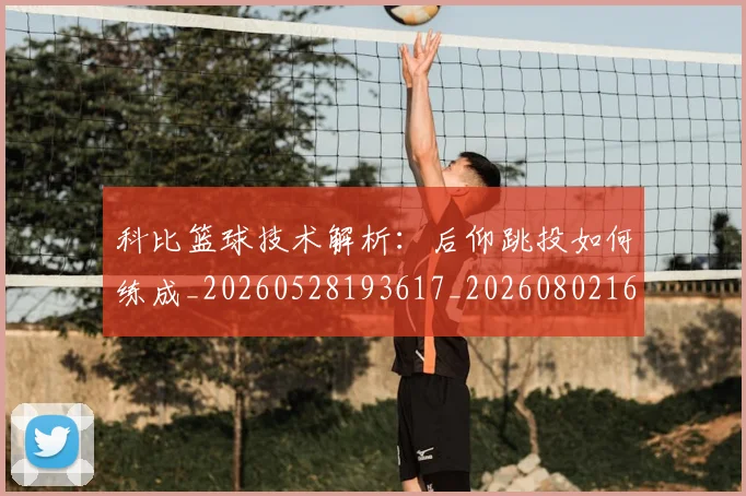 科比篮球技术解析：后仰跳投如何练成_20260528193617_20260802165547