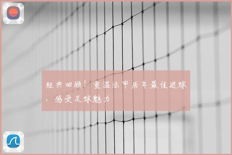 经典回顾！重温法甲历年最佳进球，感受足球魅力