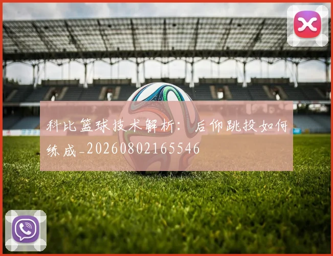 科比篮球技术解析：后仰跳投如何练成_20260802165546