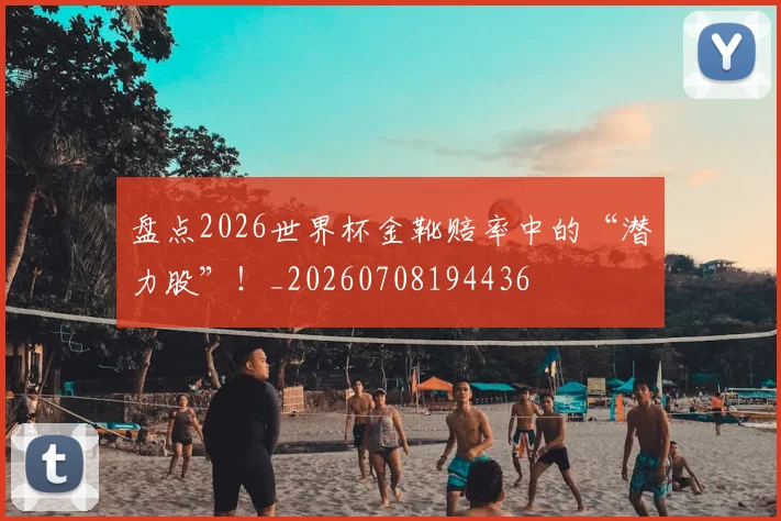 盘点2026世界杯金靴赔率中的“潜力股”！_20260708194436