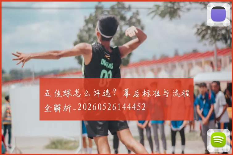 五佳球怎么评选？幕后标准与流程全解析_20260526144452