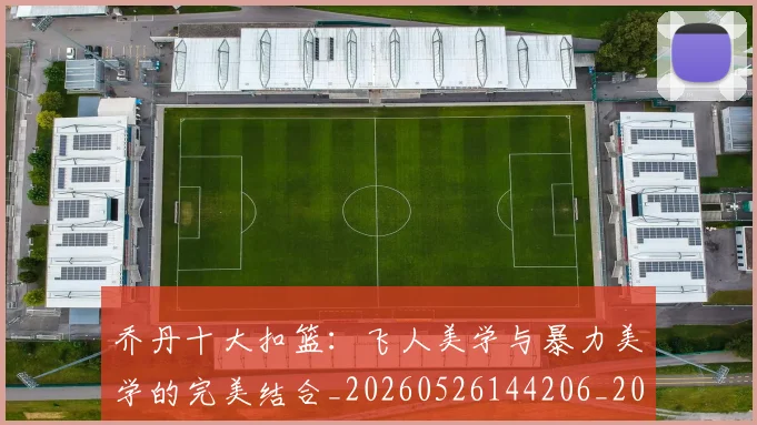 乔丹十大扣篮:飞人美学与暴力美学的完美结合_20260526144206_20260703210005