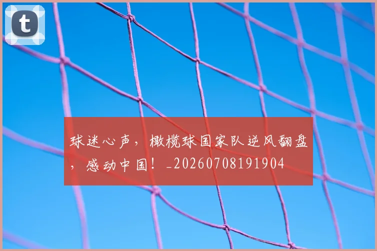 球迷心声,橄榄球国家队逆风翻盘,感动中国!_20260708191904