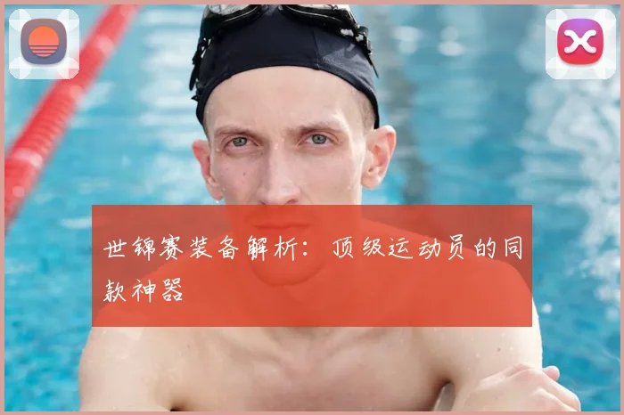 世锦赛装备解析:顶级运动员的同款神器