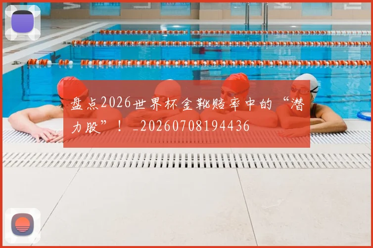 盘点2026世界杯金靴赔率中的“潜力股”!_20260708194436