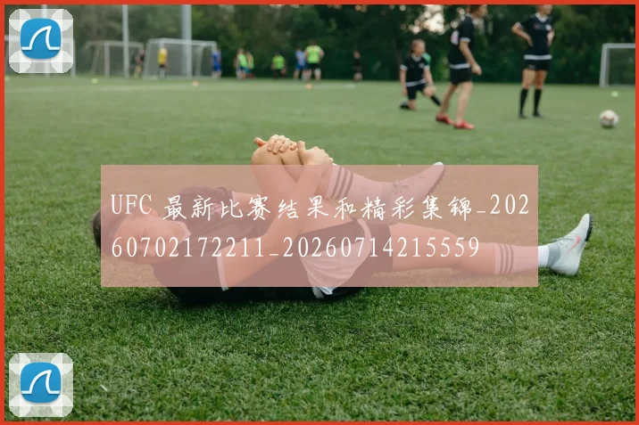 UFC 最新比赛结果和精彩集锦_20260702172211_20260714215559