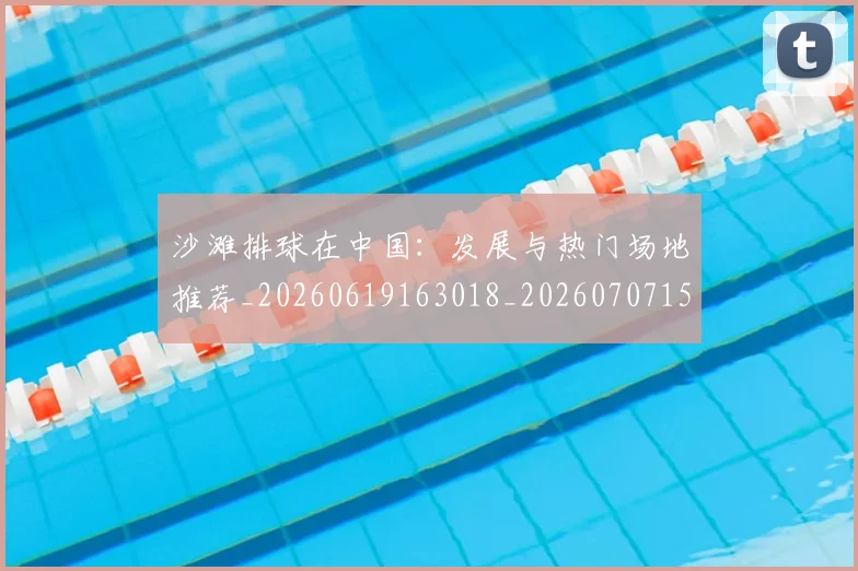 沙滩排球在中国:发展与热门场地推荐_20260619163018_20260707152941_20260801171103