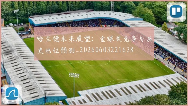 哈兰德未来展望：金球奖竞争与历史地位预测_20260603221638