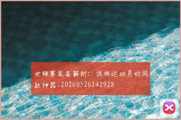 世锦赛装备解析:顶级运动员的同款神器_20260526142928