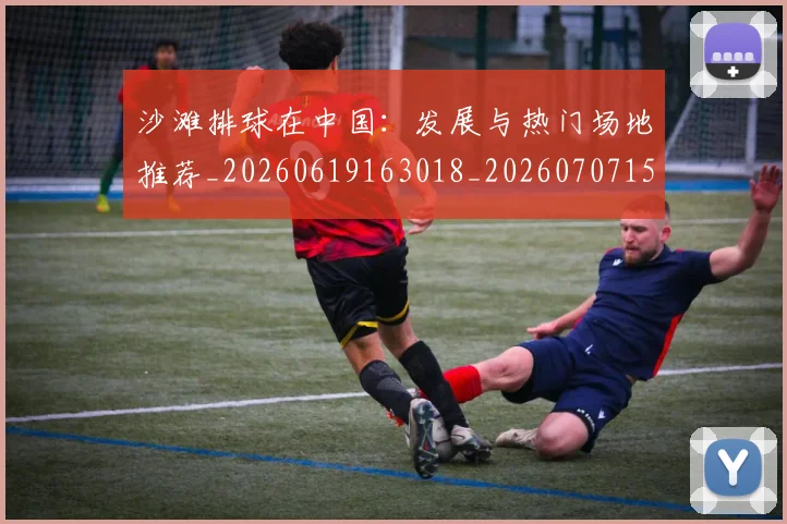 沙滩排球在中国：发展与热门场地推荐_20260619163018_20260707152941_20260801171103