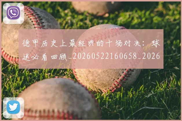 德甲历史上最经典的十场对决：球迷必看回顾_20260522160658_20260704172949