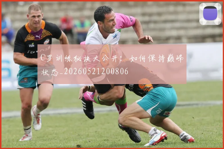 C罗训练秘诀大公开：如何保持巅峰状态_20260521200806