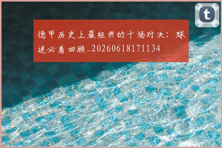 德甲历史上最经典的十场对决：球迷必看回顾_20260618171134