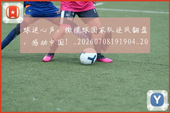 球迷心声,橄榄球国家队逆风翻盘,感动中国!_20260708191904_20260802160938